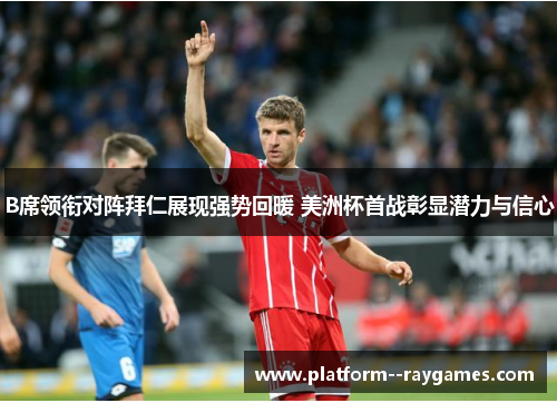 B席领衔对阵拜仁展现强势回暖 美洲杯首战彰显潜力与信心