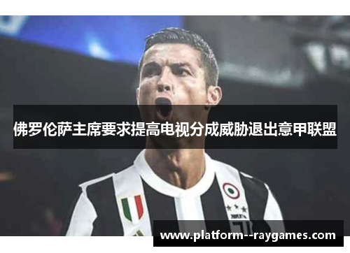 佛罗伦萨主席要求提高电视分成威胁退出意甲联盟