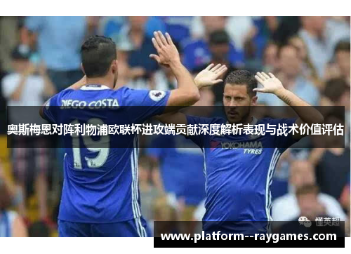 奥斯梅恩对阵利物浦欧联杯进攻端贡献深度解析表现与战术价值评估