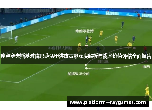 库卢塞夫斯基对阵巴萨法甲进攻贡献深度解析与战术价值评估全面报告 库卢塞夫斯基对阵巴萨法甲进攻贡献深度解析与战术价值评估全面报告