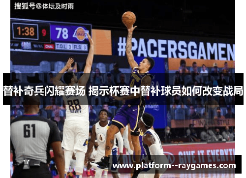替补奇兵闪耀赛场 揭示杯赛中替补球员如何改变战局 替补奇兵闪耀赛场 揭示杯赛中替补球员如何改变战局