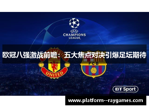 欧冠八强激战前瞻：五大焦点对决引爆足坛期待