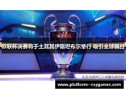 欧联杯决赛将于土耳其伊斯坦布尔举行 吸引全球瞩目