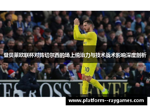登贝莱欧联杯对阵切尔西的场上统治力与技术战术影响深度剖析