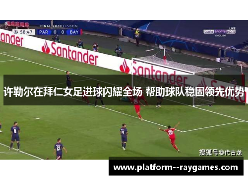 许勒尔在拜仁女足进球闪耀全场 帮助球队稳固领先优势