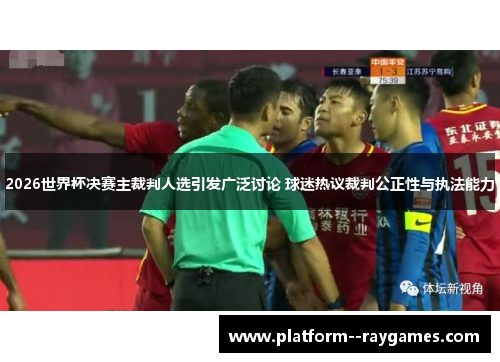 2026世界杯决赛主裁判人选引发广泛讨论 球迷热议裁判公正性与执法能力