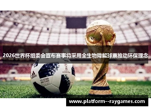 2026世界杯组委会宣布赛事将采用全生物降解球票推动环保理念
