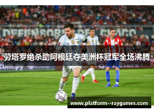 劳塔罗绝杀助阿根廷夺美洲杯冠军全场沸腾