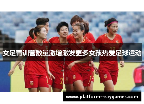 女足青训营数量激增激发更多女孩热爱足球运动