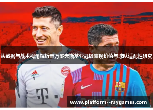 从数据与战术视角解析莱万多夫斯基亚冠级表现价值与球队适配性研究 从数据与战术视角解析莱万多夫斯基亚冠级表现价值与球队适配性研究