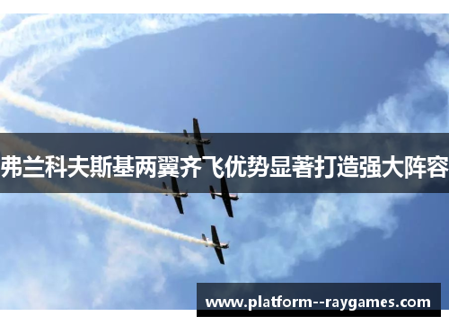 弗兰科夫斯基两翼齐飞优势显著打造强大阵容 弗兰科夫斯基两翼齐飞优势显著打造强大阵容