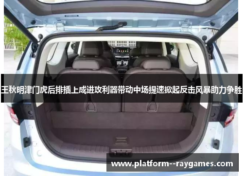 王秋明津门虎后排插上成进攻利器带动中场提速掀起反击风暴助力争胜