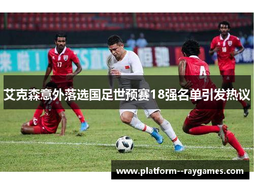 艾克森意外落选国足世预赛18强名单引发热议