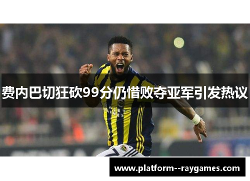 费内巴切狂砍99分仍惜败夺亚军引发热议