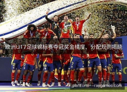 欧洲U17足球锦标赛夺冠奖金梯度,分配规则揭晓 欧洲U17足球锦标赛夺冠奖金梯度,分配规则揭晓